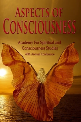 Aspects of Consciousness: Proceedings of the 40th Annual ASCS Conference by Schwartz, Gary E.