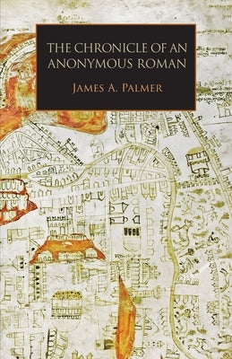 The Chronicle of an Anonymous Roman: Rome, Italy, and Latin Christendom, c.1325-1360 by Palmer, James A.