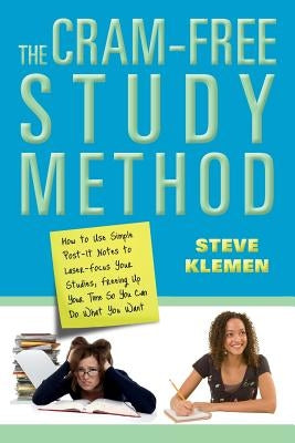 The Cram-Free Study Method: How to Use Simple Post-It Notes to Laser-Focus Your Studies, Freeing Up Your Time So You Can Do What You Want by Klemen, Steve