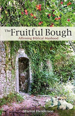 The Fruitful Bough: Affirming Biblical Manhood by Henderson, Warren A.
