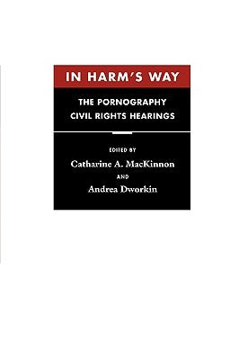 In Harm's Way: The Pornography Civil Rights Hearings by MacKinnon, Catharine A.