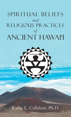 Spiritual Beliefs and Religious Practices of Ancient Hawai'i by Callahan, Kathy L.