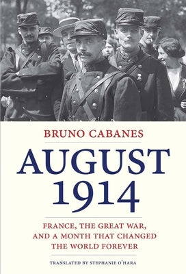 August 1914: France, the Great War, and a Month That Changed the World Forever by Cabanes, Bruno