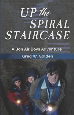 Up The Spiral Staircase: A Bon Air Boys Adventure by Golden, Greg W.