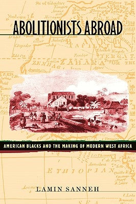 Abolitionists Abroad: American Blacks and the Making of Modern West Africa by Sanneh, Lamin O.