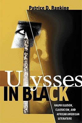 Ulysses in Black: Ralph Ellison, Classicism, and African American Literature by Rankine, Patrice D.