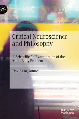 Critical Neuroscience and Philosophy: A Scientific Re-Examination of the Mind-Body Problem by Tomasi, David Låg