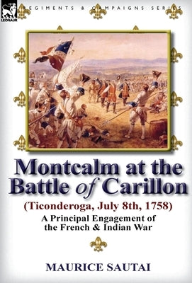 Montcalm at the Battle of Carillon (Ticonderoga) (July 8th, 1758): A Principal Engagement of the French & Indian War by Sautai, Maurice