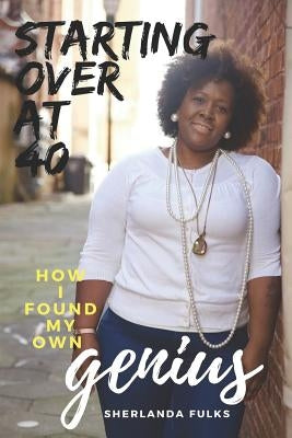 Starting over at 40: How I found my own Genius by Fulks, Sherlanda Faye
