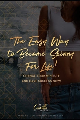 The easy way to become skinny for life!: Change your mindset and have success now by Kristiansen, Camilla