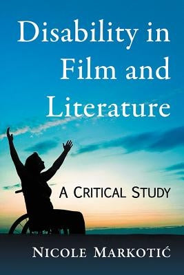 Disability in Film and Literature by Markotic, Nicole