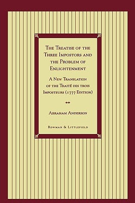 The Treatise of the Three Impostors and the Problem of Enlightenment: A New Translation of the Traite Des Trois Imposteurs with Three Essays in Commen by Anderson, Abraham