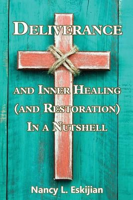 Deliverance and Inner Healing (and Restoration) in a Nutshell by Eskijian, Nancy L.