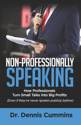 Non-Professionally Speaking: How Professionals Turn Small Talks Into Big Profits by Cummins, Dennis