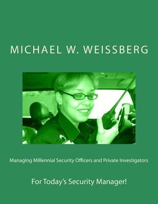Managing Millennial Security Officers and Private Investigators by Weissberg, Michael W.