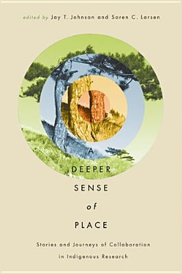A Deeper Sense of Place: Stories and Journeys of Indigenous-Academic Collaboration by Johnson, Jay T.