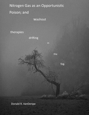 Nitrogen Gas as an opportunistic poison;: and washout therapies drifting in the fog by Vanderipe Phd, Donald R.