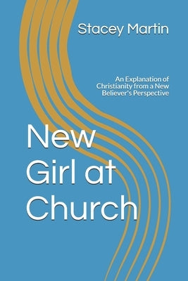 New Girl at Church: An Explanation of Christianity from a New Believer's Perspective by Martin, Stacey