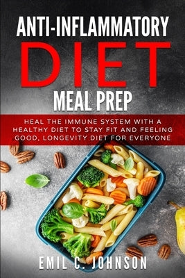 Anti-Inflammatory Diet Meal Prep: Heal the Immune System With a Healthy Diet to Stay fit and Feelling Good, Longevity Diet for Everyone by Johnson, Emil C.