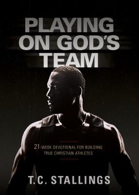 Playing on God's Team: 21-Week Devotional for Building True Christian Athletes by Stallings, T. C.
