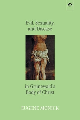 Evil, Sexuality, and Disease in Grünewald's Body of Christ by Miller, David L.