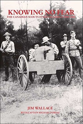 Knowing No Fear: The Canadian Scouts in South Africa 1900 - 1902 by Wallace, Jim
