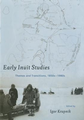 Early Inuit Studies: Themes and Transitions, 1850s-1980s by Krupnik, Igor