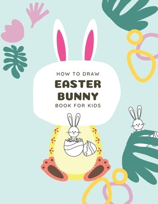 How to Draw Easter Bunny Book For Kids: A Fun Step-By-Step Drawing For Kids Ages 3-5 by Viriyachaipong, Kitdanai