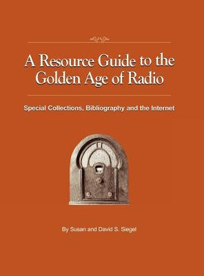 A Resource Guide to the Golden Age of Radio: Special Collections, Bibliography, and the Internet by Siegel, Susan