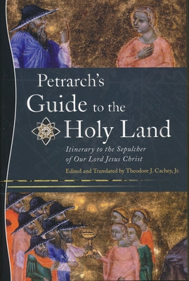 Petrarch's Guide to the Holy Land: Itinerary to the Sepulcher of Our Lord Jesus Christ by Cachey, Theodore J.