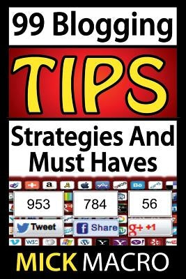 99 Blogging Tips and Strategies: Tips To Make Your Blog A Success by Macro, Mick