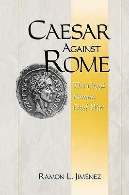 Caesar Against Rome: The Great Roman Civil War by Jimenez, Ramon