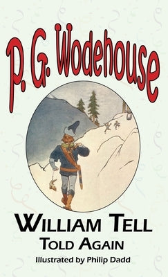 William Tell Told Again - From the Manor Wodehouse Collection, a Selection from the Early Works of P. G. Wodehouse by Wodehouse, P. G.