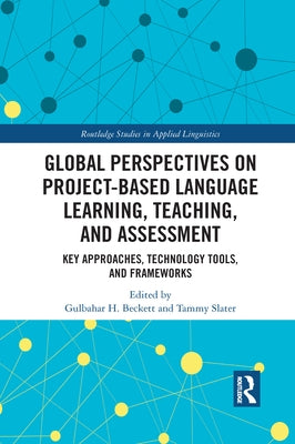 Global Perspectives on Project-Based Language Learning, Teaching, and Assessment: Key Approaches, Technology Tools, and Frameworks by Beckett, Gulbahar