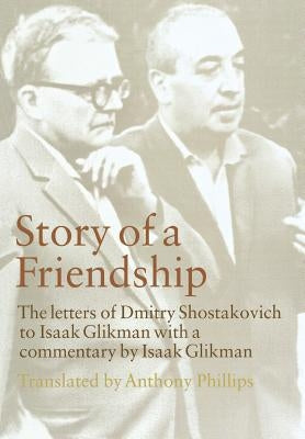 Story of a Friendship: The Letters of Dmitry Shostakovich to Isaak Glikman, 1941-1970 by Shostakovich, Dmitry