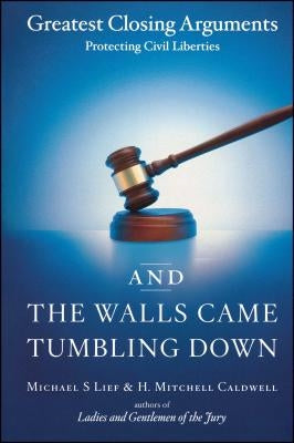 And the Walls Came Tumbling Down: Greatest Closing Arguments Protecting Civil Liberties by Lief, Michael S.