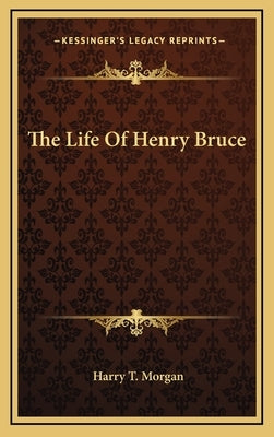 The Life of Henry Bruce by Morgan, Harry T.