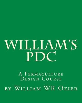 William's PDC: A Permaculture Design Course by Ozier, William Wr