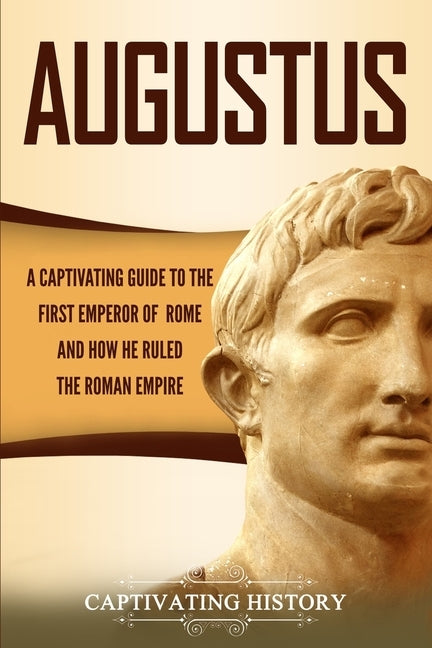 Augustus: A Captivating Guide to the First Emperor of Rome and How He Ruled the Roman Empire by History, Captivating
