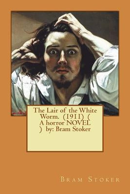 The Lair of the White Worm. (1911) ( A horror NOVEL ) by: Bram Stoker by Stoker, Bram
