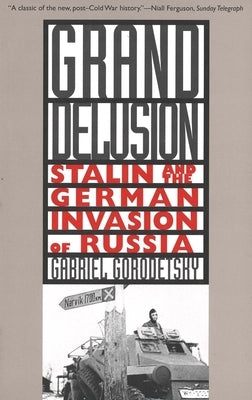 Grand Delusion: Stalin and the German Invasion of Russia by Gorodetsky, Gabriel