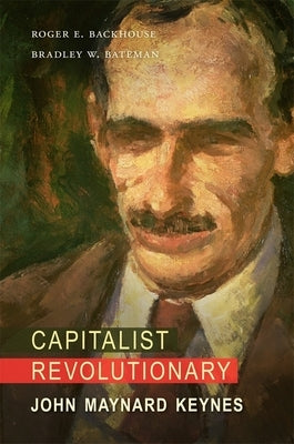 Capitalist Revolutionary: John Maynard Keynes by Backhouse, Roger E.