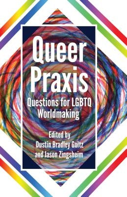 Queer Praxis: Questions for LGBTQ Worldmaking by Goltz, Dustin Bradley