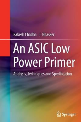 An ASIC Low Power Primer: Analysis, Techniques and Specification by Chadha, Rakesh