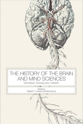 The History of the Brain and Mind Sciences: Technique, Technology, Therapy by Casper, Stephen