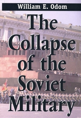 The Collapse of the Soviet Military by Odom, William E.