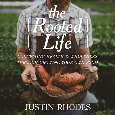 The Rooted Life: Cultivating Health and Wholeness Through Growing Your Own Food by Rhodes, Justin