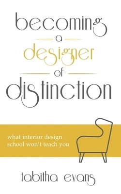Becoming a Designer of Distinction: What Interior Design School Won't Teach You by Evans, Tabitha