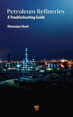 Petroleum Refineries: A Troubleshooting Guide by Ghosh, Dhananjoy
