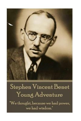 The Poetry of Stephen Vincent Benet - Young Adventure: "We thought, because we had power, we had wisdom." by Benet, Stephen Vincent